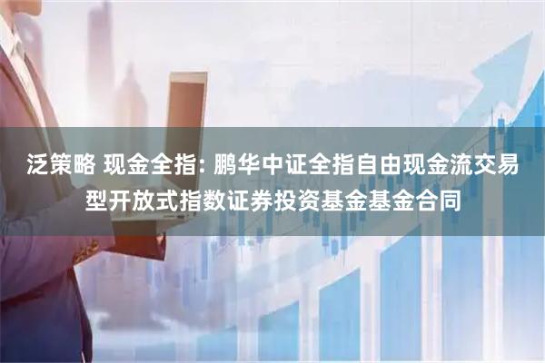 泛策略 现金全指: 鹏华中证全指自由现金流交易型开放式指数证券投资基金基金合同