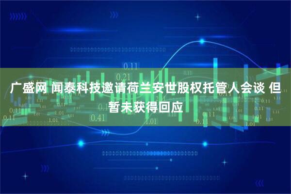 广盛网 闻泰科技邀请荷兰安世股权托管人会谈 但暂未获得回应