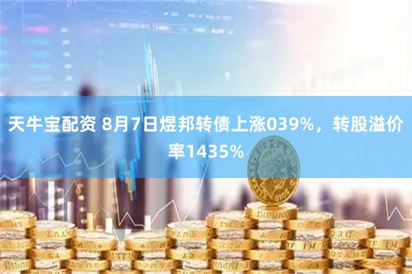 天牛宝配资 8月7日煜邦转债上涨039%，转股溢价率1435%