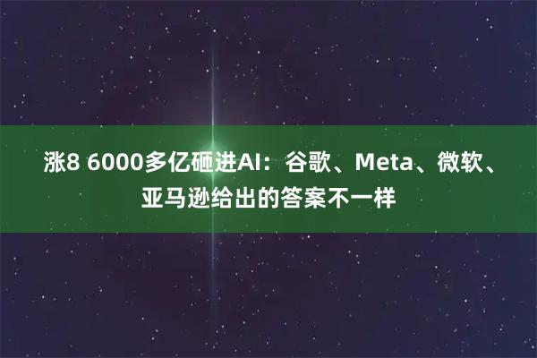 涨8 6000多亿砸进AI：谷歌、Meta、微软、亚马逊给出的答案不一样